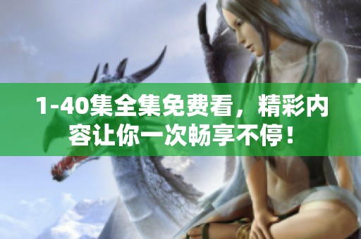 1-40集全集免费看，精彩内容让你一次畅享不停！
