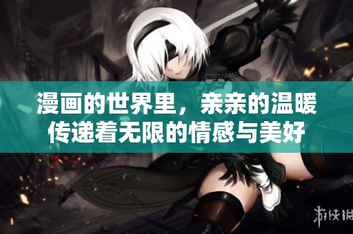 漫画的世界里，亲亲的温暖传递着无限的情感与美好