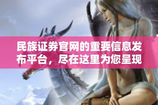 民族证券官网的重要信息发布平台，尽在这里为您呈现。