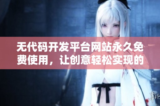 无代码开发平台网站永久免费使用，让创意轻松实现的理想选择