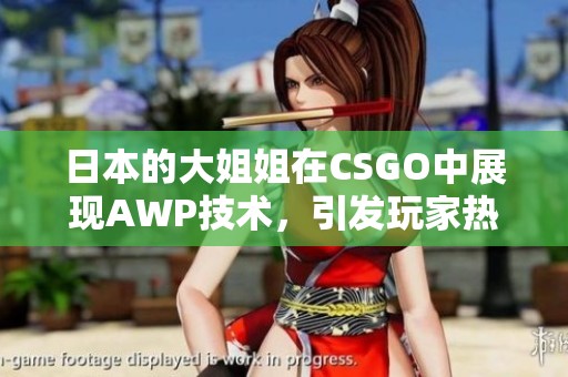 日本的大姐姐在CSGO中展现AWP技术，引发玩家热议与关注