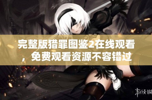 完整版猎罪图鉴2在线观看，免费观看资源不容错过