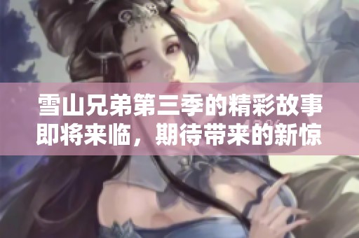 雪山兄弟第三季的精彩故事即将来临，期待带来的新惊喜与冒险！