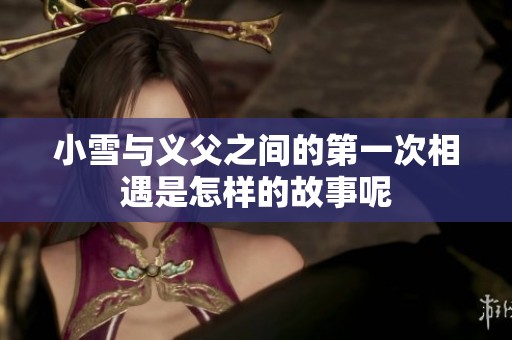 小雪与义父之间的第一次相遇是怎样的故事呢