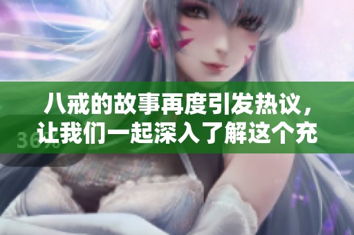 八戒的故事再度引发热议，让我们一起深入了解这个充满传奇的角色