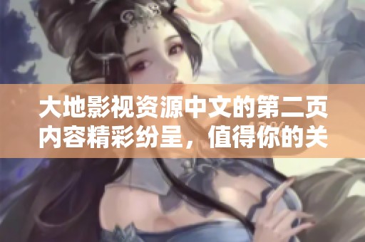 大地影视资源中文的第二页内容精彩纷呈，值得你的关注与探索。