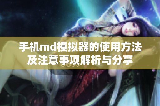 手机md模拟器的使用方法及注意事项解析与分享