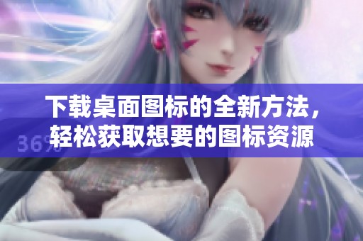 下载桌面图标的全新方法，轻松获取想要的图标资源