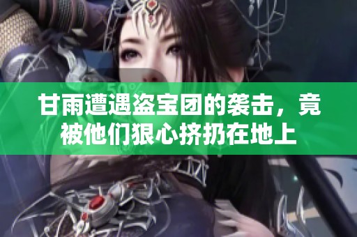 甘雨遭遇盗宝团的袭击，竟被他们狠心挤扔在地上