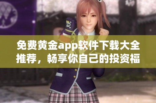 免费黄金app软件下载大全推荐，畅享你自己的投资福利
