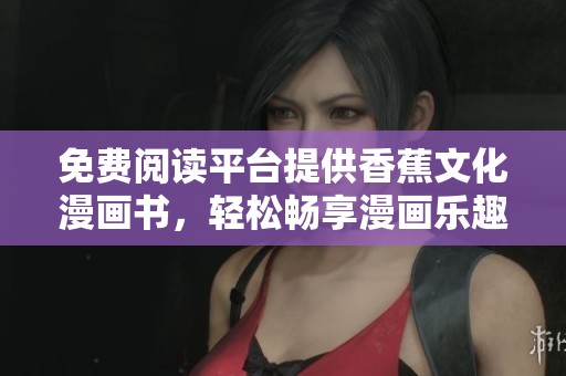 免费阅读平台提供香蕉文化漫画书，轻松畅享漫画乐趣
