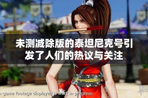 未测减除版的泰坦尼克号引发了人们的热议与关注