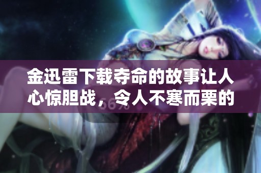金迅雷下载夺命的故事让人心惊胆战，令人不寒而栗的惊悚体验