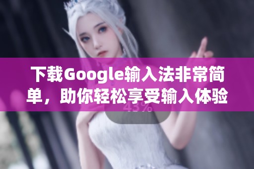 下载Google输入法非常简单，助你轻松享受输入体验