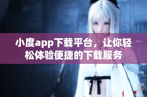小度app下载平台，让你轻松体验便捷的下载服务