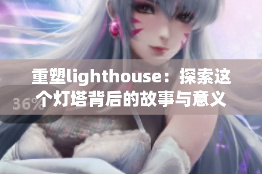 重塑lighthouse：探索这个灯塔背后的故事与意义