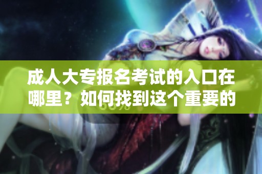 **大专报名考试的入口在哪里？如何找到这个重要的链接呢？