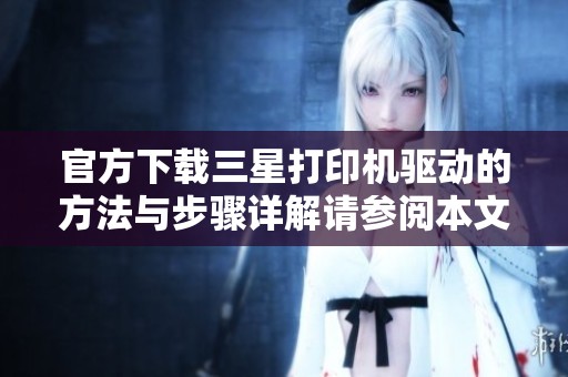 官方下载三星打印机驱动的方法与步骤详解请参阅本文获取信息