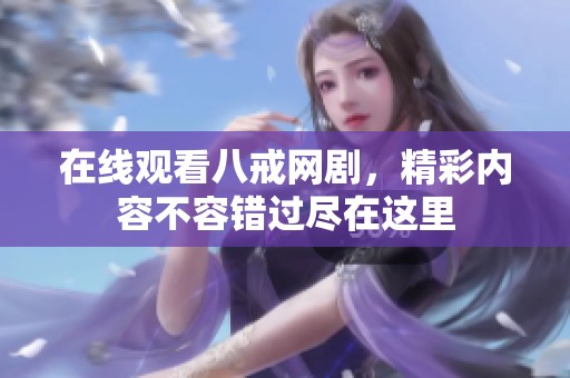 在线观看八戒网剧，精彩内容不容错过尽在这里