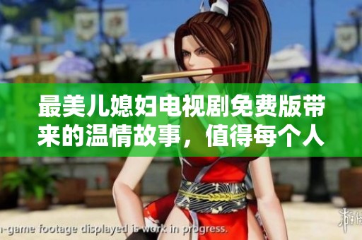 最美儿媳妇电视剧免费版带来的温情故事，值得每个人关注与讨论