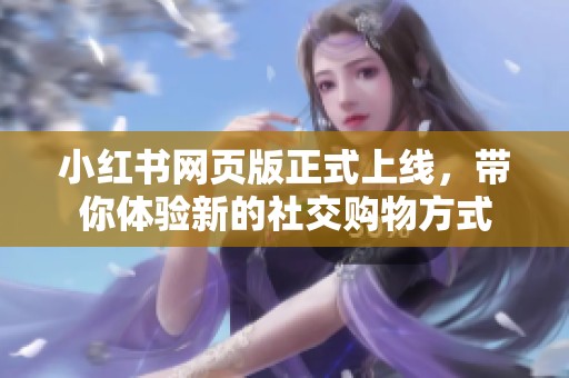 小红书网页版正式上线，带你体验新的社交购物方式