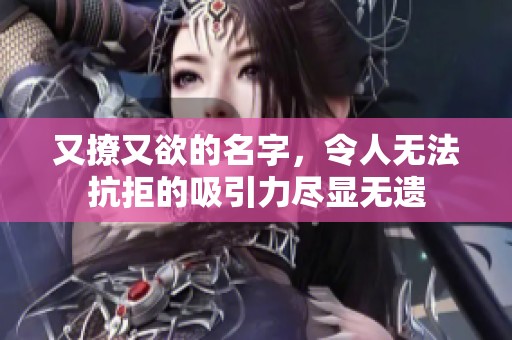 又撩又欲的名字，令人无法抗拒的吸引力尽显无遗