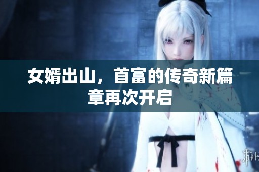 女婿出山，首富的传奇新篇章再次开启