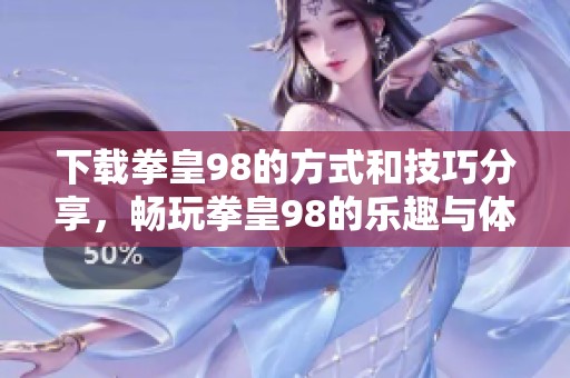下载拳皇98的方式和技巧分享，畅玩拳皇98的乐趣与体验！