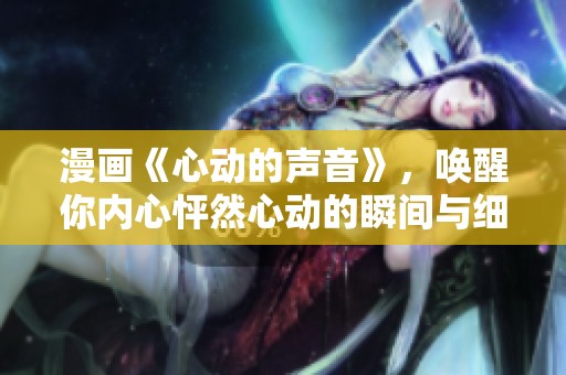漫画《心动的声音》，唤醒你内心怦然心动的瞬间与细腻情感
