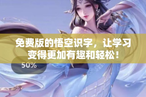 免费版的悟空识字，让学习变得更加有趣和轻松！