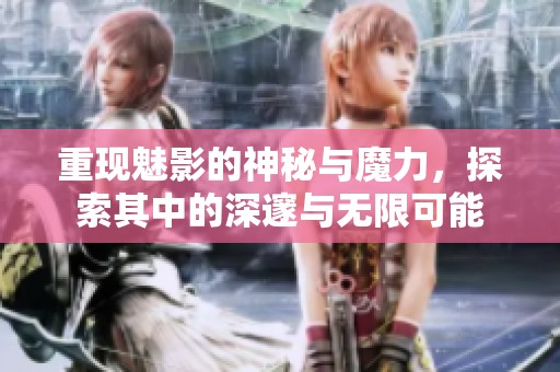 重现魅影的神秘与魔力，探索其中的深邃与无限可能