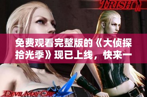 免费观看完整版的《大侦探拾光季》现已上线，快来一起探案吧