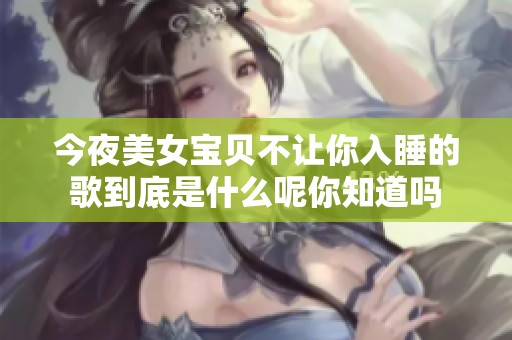今夜美女宝贝不让你入睡的歌到底是什么呢你知道吗