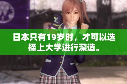 日本只有19岁时，才可以选择上大学进行深造。
