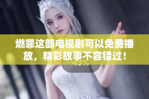 燃罪这部电视剧可以免费播放，精彩故事不容错过！