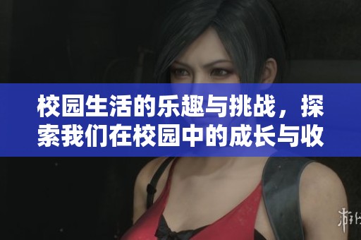 校园生活的乐趣与挑战，探索我们在校园中的成长与收获