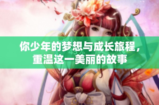 你少年的梦想与成长旅程，重温这一美丽的故事