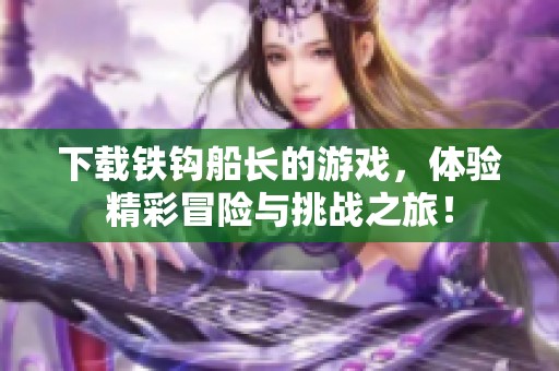 下载铁钩船长的游戏，体验精彩冒险与挑战之旅！