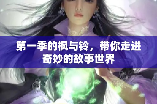 第一季的枫与铃，带你走进奇妙的故事世界
