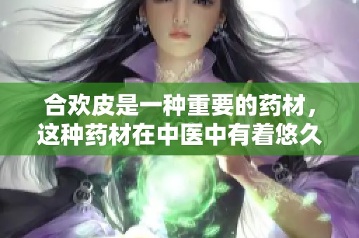 合欢皮是一种重要的药材，这种药材在中医中有着悠久的应用历史。