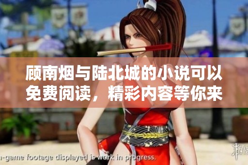 顾南烟与陆北城的小说可以免费阅读，精彩内容等你来发现！