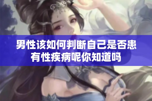 男性该如何判断自己是否患有性疾病呢你知道吗