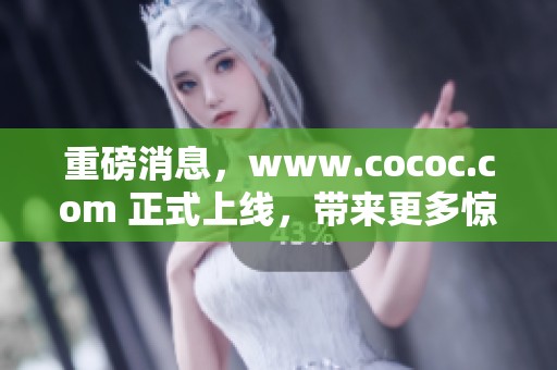 重磅消息，www.cococ.com 正式上线，带来更多惊喜和全新体验！