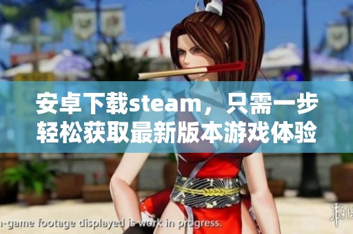 安卓下载steam，只需一步轻松获取最新版本游戏体验