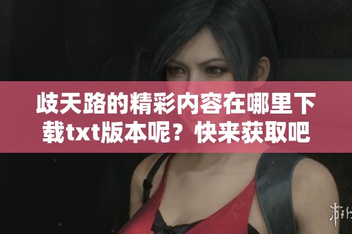 歧天路的精彩内容在哪里下载txt版本呢？快来获取吧！