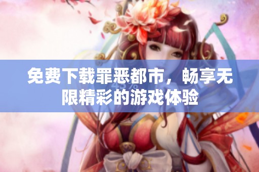 免费下载罪恶都市，畅享无限精彩的游戏体验