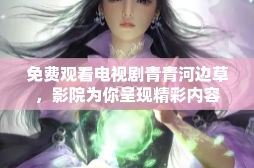 免费观看电视剧青青河边草，影院为你呈现精彩内容