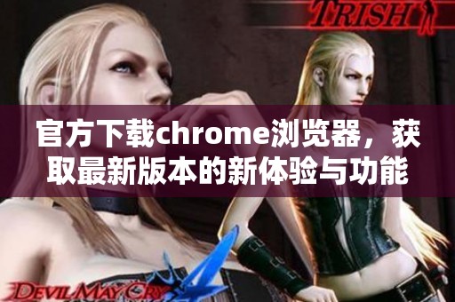 官方下载chrome浏览器，获取最新版本的新体验与功能