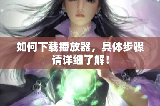 如何下载播放器，具体步骤请详细了解！