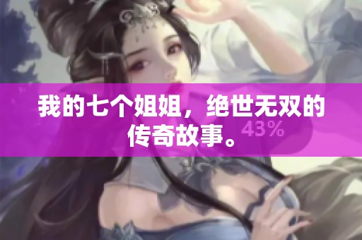 我的七个姐姐，绝世无双的传奇故事。